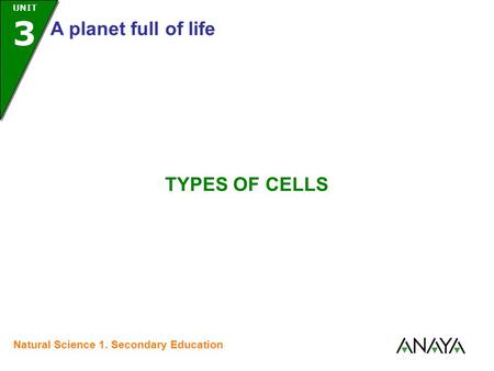 UNIT 3 A planet full of life Natural Science 1. Secondary Education TYPES OF CELLS.