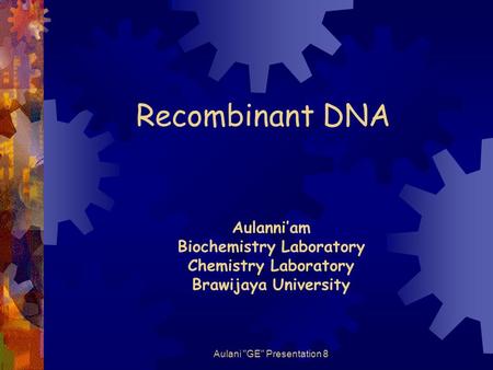 Aulani GE Presentation 8 Recombinant DNA Aulanni’am Biochemistry Laboratory Chemistry Laboratory Brawijaya University.