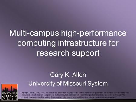 Multi-campus high-performance computing infrastructure for research support Gary K. Allen University of Missouri System Copyright Gary K. Allen, 2002.