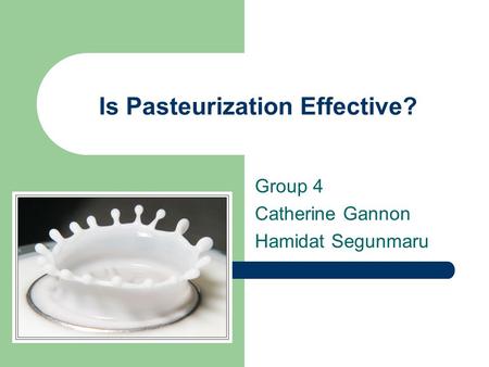 Is Pasteurization Effective? Group 4 Catherine Gannon Hamidat Segunmaru.