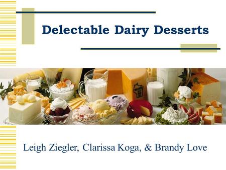 Delectable Dairy Desserts Leigh Ziegler, Clarissa Koga, & Brandy Love.