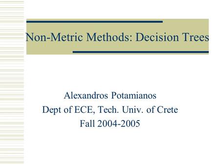 Non-Metric Methods: Decision Trees Alexandros Potamianos Dept of ECE, Tech. Univ. of Crete Fall 2004-2005.