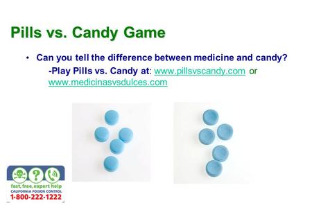 Pills vs. Candy Game Can you tell the difference between medicine and candy? u -Play Pills vs. Candy at: www.pillsvscandy.com or www.medicinasvsdulces.comwww.pillsvscandy.com.
