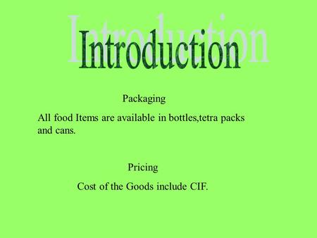 Packaging All food Items are available in bottles,tetra packs and cans. Pricing Cost of the Goods include CIF. Broachers.