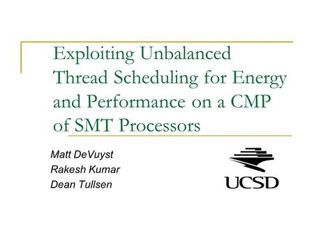 Exploiting Unbalanced Thread Scheduling for Energy and Performance on a CMP of SMT Processors Matt DeVuyst Rakesh Kumar Dean Tullsen.