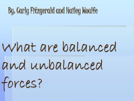 What are balanced and unbalanced forces? By: Carly Fitzgerald and Hailey Woulfe.