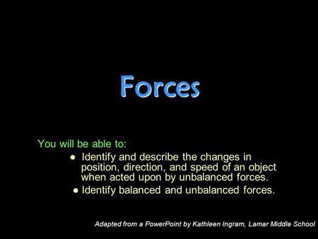 Forces You will be able to: ● Identify and describe the changes in position, direction, and speed of an object when acted upon by unbalanced forces. ●