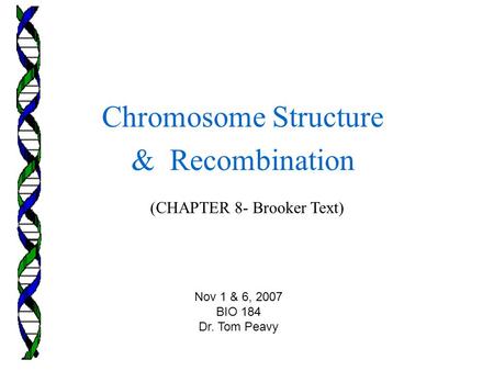 (CHAPTER 8- Brooker Text) Chromosome Structure & Recombination Nov 1 & 6, 2007 BIO 184 Dr. Tom Peavy.