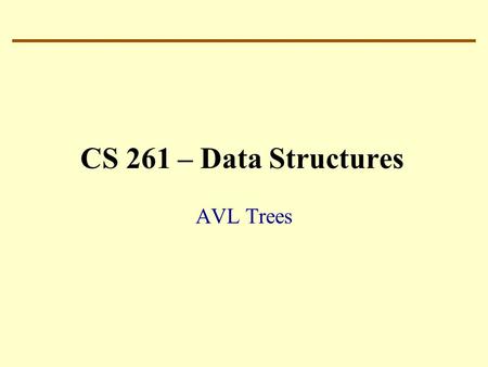 CS 261 – Data Structures AVL Trees. Binary Search Tree: Balance Complexity of BST operations: proportional to the length of the path from the root to.