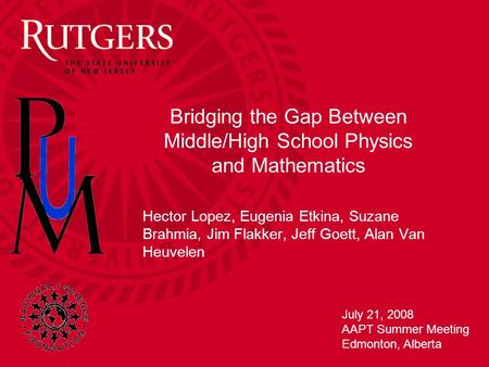 Bridging the Gap Between Middle/High School Physics and Mathematics Hector Lopez, Eugenia Etkina, Suzane Brahmia, Jim Flakker, Jeff Goett, Alan Van Heuvelen.