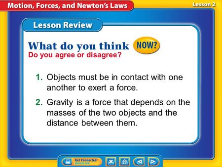 Lesson 1 - Now Do you agree or disagree? 1.Objects must be in contact with one another to exert a force. 2.Gravity is a force that depends on the masses.