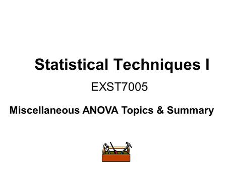 Statistical Techniques I EXST7005 Miscellaneous ANOVA Topics & Summary.