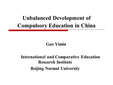 Unbalanced Development of Compulsory Education in China Gao Yimin International and Comparative Education Research Institute Beijing Normal University.