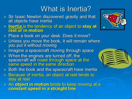 What is Inertia?  Sir Isaac Newton discovered gravity and that all objects have inertia  Inertia is the tendency of an object to stay at rest or in motion.