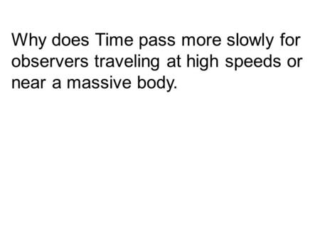 Why does Time pass more slowly for observers traveling at high speeds or near a massive body.