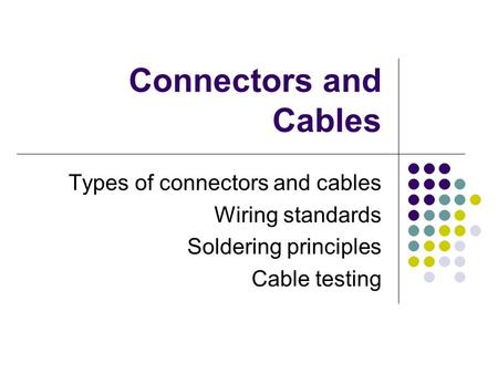 Connectors and Cables Types of connectors and cables Wiring standards Soldering principles Cable testing.