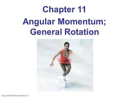Copyright © 2009 Pearson Education, Inc. Chapter 11 Angular Momentum; General Rotation.