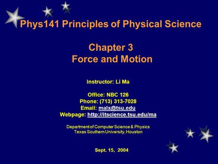 Phys141 Principles of Physical Science Chapter 3 Force and Motion Instructor: Li Ma Office: NBC 126 Phone: (713) 313-7028