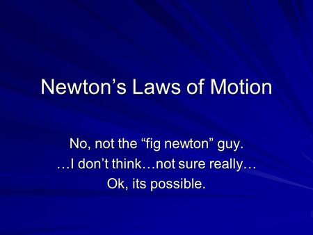 Newton’s Laws of Motion No, not the “fig newton” guy. …I don’t think…not sure really… Ok, its possible.