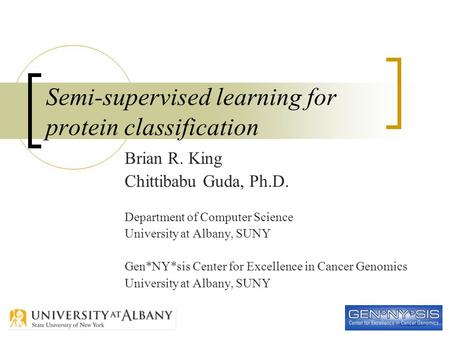 1 Semi-supervised learning for protein classification Brian R. King Chittibabu Guda, Ph.D. Department of Computer Science University at Albany, SUNY Gen*NY*sis.