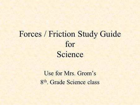 Forces / Friction Study Guide for Science Use for Mrs. Grom’s 8 th. Grade Science class.