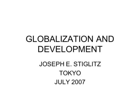 GLOBALIZATION AND DEVELOPMENT JOSEPH E. STIGLITZ TOKYO JULY 2007.