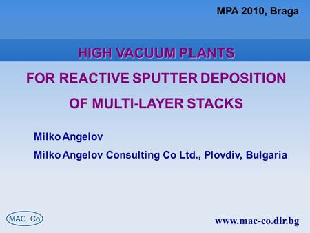 MPA 2010, Braga HIGH VACUUM PLANTS FOR REACTIVE SPUTTER DEPOSITION OF MULTI-LAYER STACKS Milko Angelov Milko Angelov Consulting Co Ltd., Plovdiv, Bulgaria.
