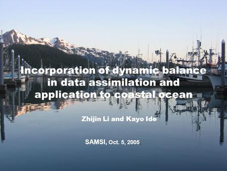 Incorporation of dynamic balance in data assimilation and application to coastal ocean Zhijin Li and Kayo Ide SAMSI, Oct. 5, 2005,