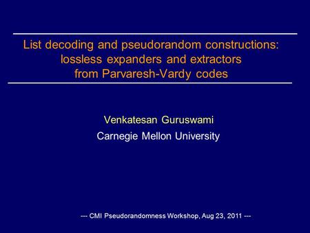 List decoding and pseudorandom constructions: lossless expanders and extractors from Parvaresh-Vardy codes Venkatesan Guruswami Carnegie Mellon University.
