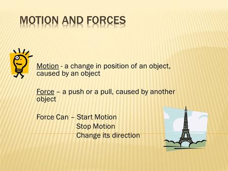Motion - a change in position of an object, caused by an object Force – a push or a pull, caused by another object Force Can – Start Motion Stop Motion.