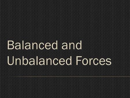 Balanced and Unbalanced Forces. Balanced and Unbalanced forces.