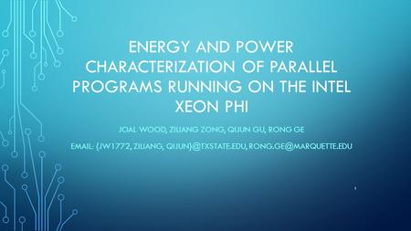 ENERGY AND POWER CHARACTERIZATION OF PARALLEL PROGRAMS RUNNING ON THE INTEL XEON PHI JOAL WOOD, ZILIANG ZONG, QIJUN GU, RONG GE EMAIL: {JW1772, ZILIANG,