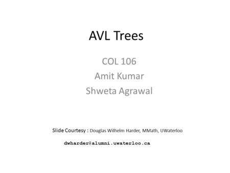 AVL Trees COL 106 Amit Kumar Shweta Agrawal Slide Courtesy : Douglas Wilhelm Harder, MMath, UWaterloo