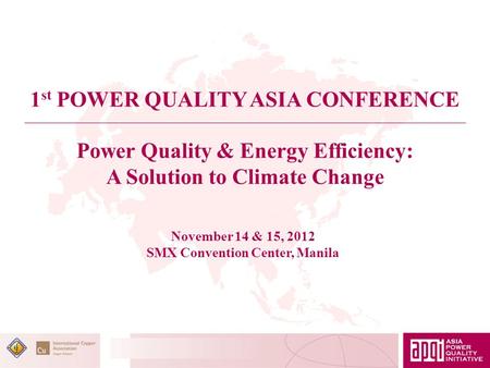 Power Quality & Energy Efficiency: A Solution to Climate Change 1 st POWER QUALITY ASIA CONFERENCE November 14 & 15, 2012 SMX Convention Center, Manila.