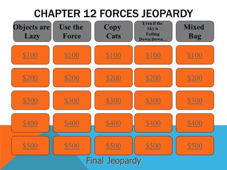 CHAPTER 12 FORCES JEOPARDY $100 Objects are Lazy Use the Force Copy Cats Even if the Sky is Falling Down Down… Mixed Bag $200 $300 $400 $500 $400 $300.