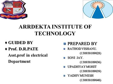 ARRDEKTA INSTITUTE OF TECHNOLOGY ♦ GUIDED BY ♦ Prof. D.R.PATE Asst.prof in electrical Department PREPARED BY PREPARED BY RATHOD VISHANU. RATHOD VISHANU.