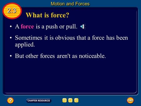 What is force? A force is a push or pull. Sometimes it is obvious that a force has been applied. 2.3 Motion and Forces But other forces aren't as noticeable.