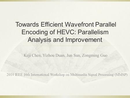 Towards Efficient Wavefront Parallel Encoding of HEVC: Parallelism Analysis and Improvement Keji Chen, Yizhou Duan, Jun Sun, Zongming Guo 2014 IEEE 16th.