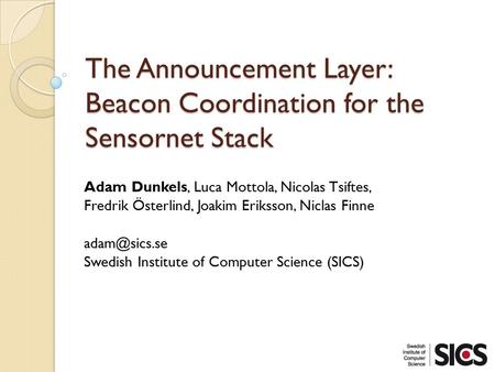 The Announcement Layer: Beacon Coordination for the Sensornet Stack Adam Dunkels, Luca Mottola, Nicolas Tsiftes, Fredrik Österlind, Joakim Eriksson, Niclas.