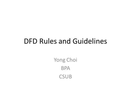 DFD Rules and Guidelines Yong Choi BPA CSUB. 2 DFD example - Hoosier Burger’s food ordering system I * One process (level 0 - the whole system) * No data.