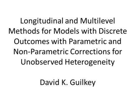 Longitudinal and Multilevel Methods for Models with Discrete Outcomes with Parametric and Non-Parametric Corrections for Unobserved Heterogeneity David.