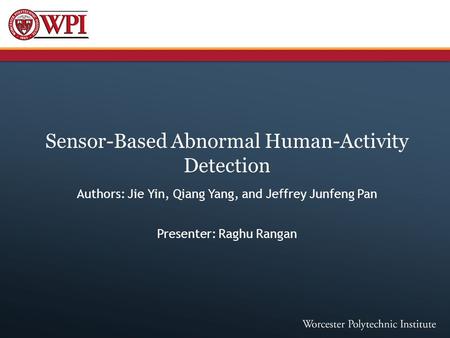 Sensor-Based Abnormal Human-Activity Detection Authors: Jie Yin, Qiang Yang, and Jeffrey Junfeng Pan Presenter: Raghu Rangan.