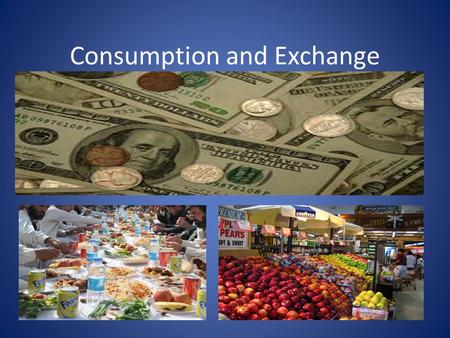 Consumption and Exchange. Consumption ***Consumption: The dominant way, within a culture, of using up goods and services. **Mode of Exchange: The dominant.