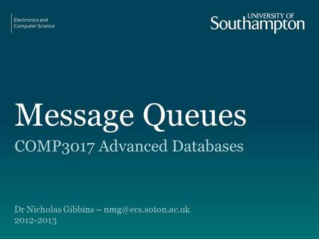 Message Queues COMP3017 Advanced Databases Dr Nicholas Gibbins – 2012-2013.