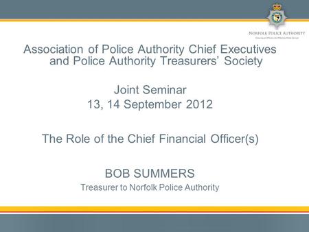Association of Police Authority Chief Executives and Police Authority Treasurers’ Society Joint Seminar 13, 14 September 2012 The Role of the Chief Financial.