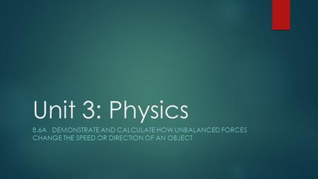 Unit 3: Physics 8.6A DEMONSTRATE AND CALCULATE HOW UNBALANCED FORCES CHANGE THE SPEED OR DIRECTION OF AN OBJECT.