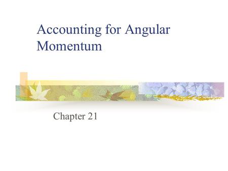 Accounting for Angular Momentum Chapter 21. Objectives Understand the basic fundamentals behind angular momentum Be able to define measures of rotary.
