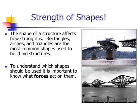 Strength of Shapes! The shape of a structure affects how strong it is. Rectangles, arches, and triangles are the most common shapes used to build big.