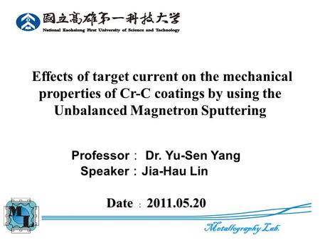 Metallography Lab. 0 Effects of target current on the mechanical properties of Cr-C coatings by using the Unbalanced Magnetron Sputtering Professor ： Dr.