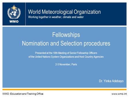 World Meteorological Organization Working together in weather, climate and water Fellowships Nomination and Selection procedures Presented at the 18th.